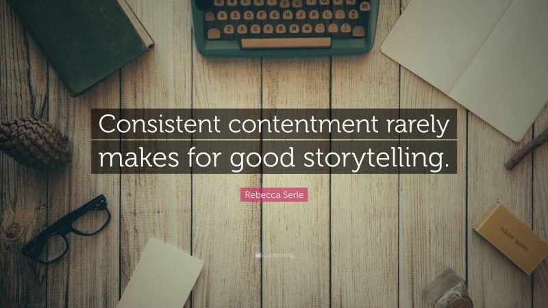 Rebecca Serle Quote: “Consistent contentment rarely makes for good storytelling.”