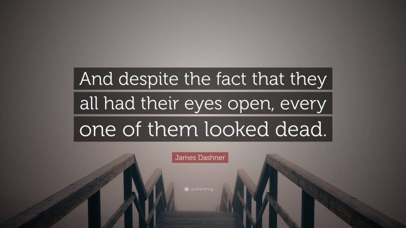 James Dashner Quote: “And despite the fact that they all had their eyes open, every one of them looked dead.”