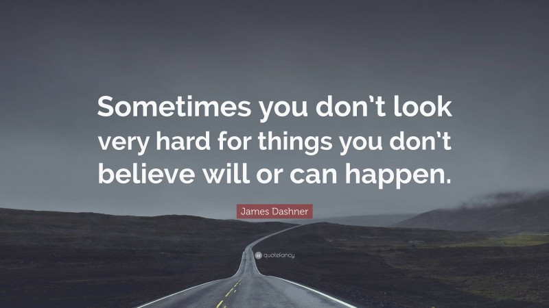 James Dashner Quote: “Sometimes you don’t look very hard for things you don’t believe will or can happen.”