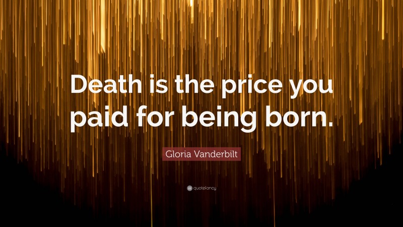 Gloria Vanderbilt Quote: “Death is the price you paid for being born.”