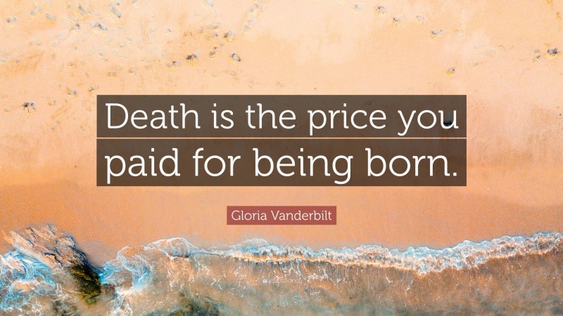 Gloria Vanderbilt Quote: “Death is the price you paid for being born.”