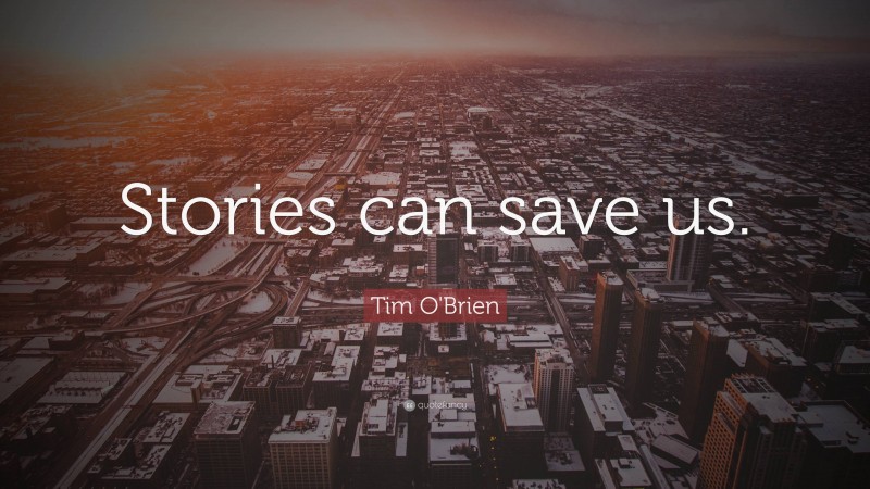 Tim O'Brien Quote: “Stories can save us.”