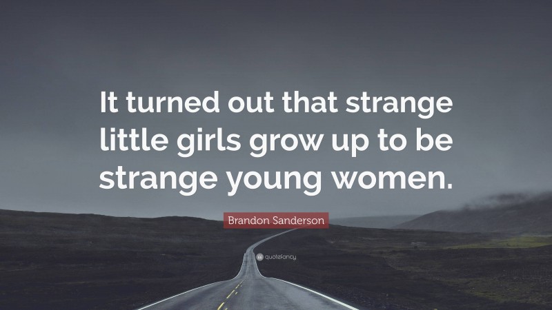 Brandon Sanderson Quote: “It turned out that strange little girls grow up to be strange young women.”