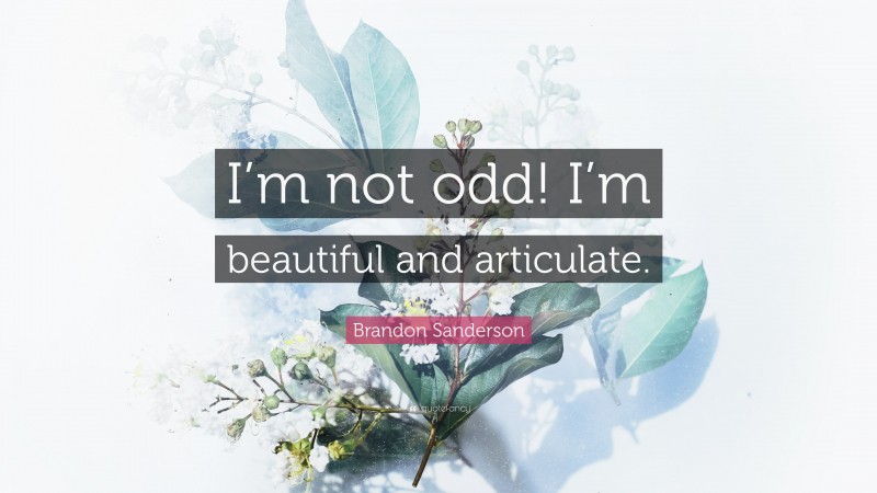 Brandon Sanderson Quote: “I’m not odd! I’m beautiful and articulate.”