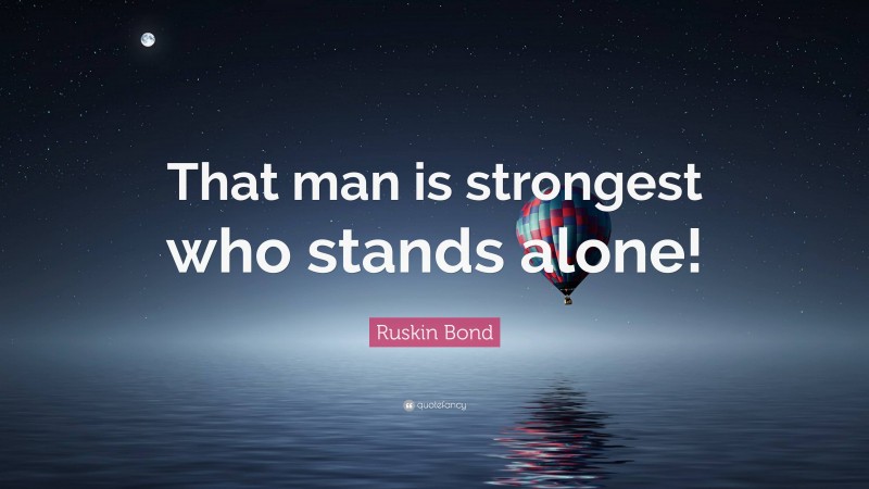 Ruskin Bond Quote: “That man is strongest who stands alone!”