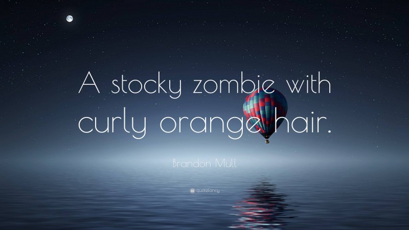 Brandon Mull Quote: “A stocky zombie with curly orange hair.”