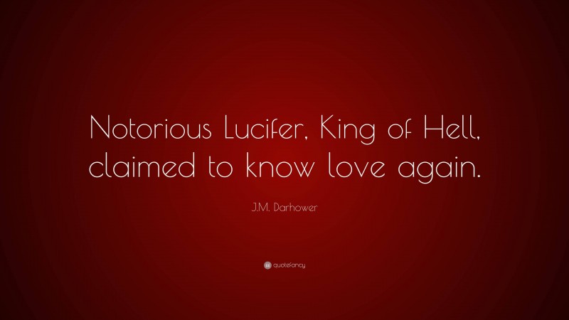 J.M. Darhower Quote: “Notorious Lucifer, King of Hell, claimed to know love again.”