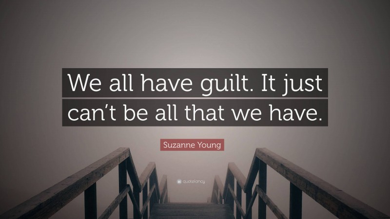 Suzanne Young Quote: “We all have guilt. It just can’t be all that we have.”