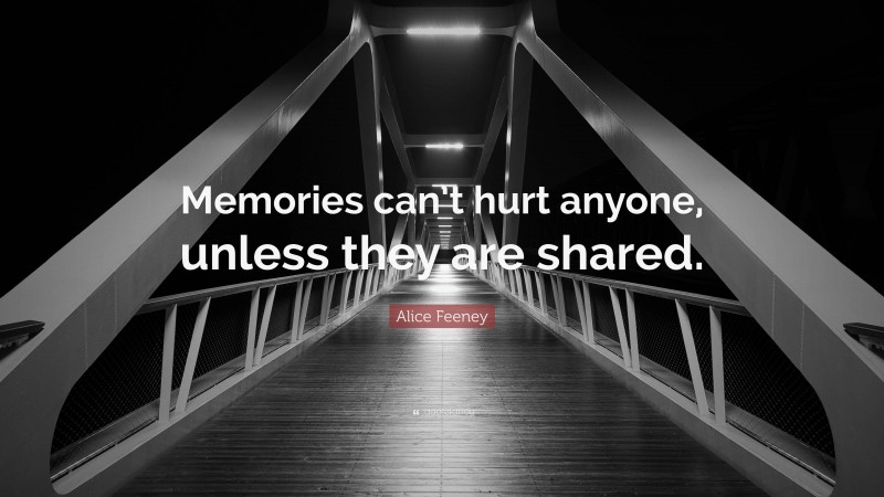 Alice Feeney Quote: “Memories can’t hurt anyone, unless they are shared.”