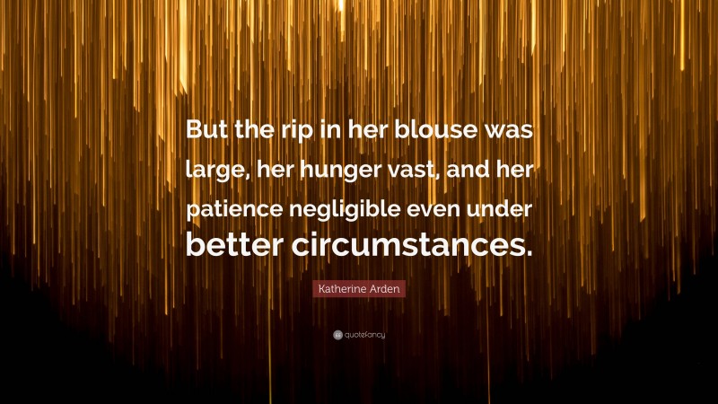 Katherine Arden Quote: “But the rip in her blouse was large, her hunger vast, and her patience negligible even under better circumstances.”