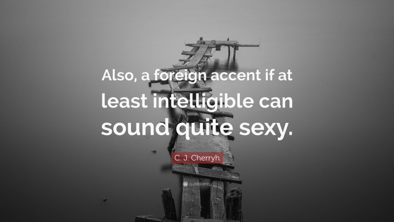 C. J. Cherryh Quote: “Also, a foreign accent if at least intelligible can sound quite sexy.”