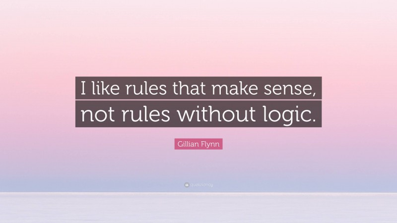 Gillian Flynn Quote: “I like rules that make sense, not rules without logic.”