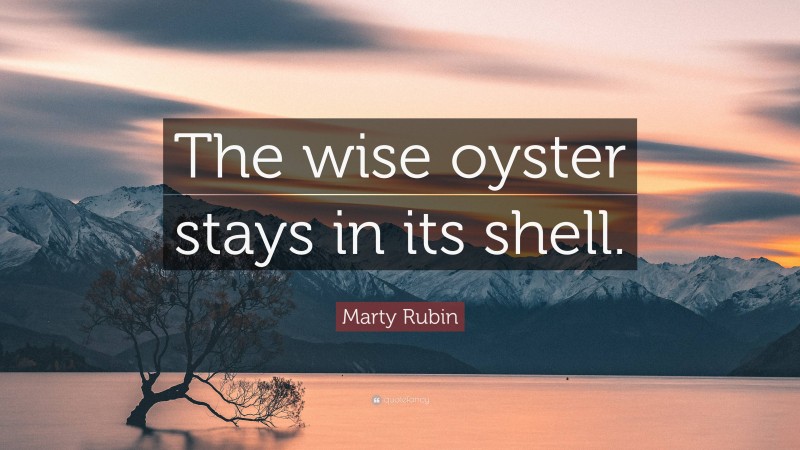 Marty Rubin Quote: “The wise oyster stays in its shell.”