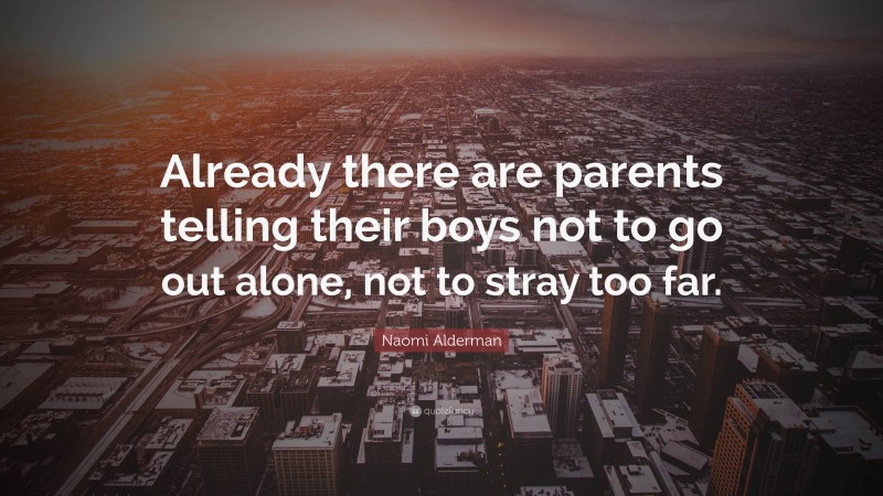 Naomi Alderman Quote: “Already there are parents telling their boys not to go out alone, not to stray too far.”