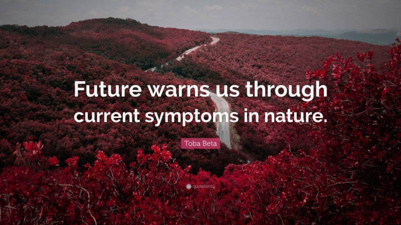 Toba Beta Quote: “Future warns us through current symptoms in nature.”