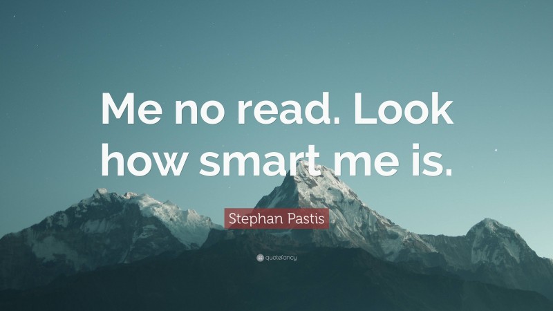 Stephan Pastis Quote: “Me no read. Look how smart me is.”