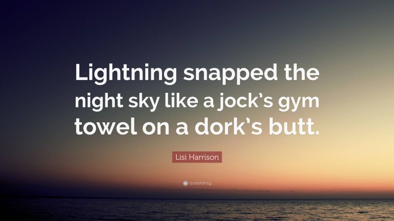 Lisi Harrison Quote: “Lightning snapped the night sky like a jock’s gym towel on a dork’s butt.”