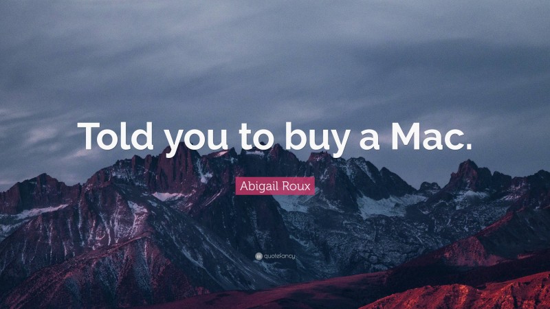 Abigail Roux Quote: “Told you to buy a Mac.”