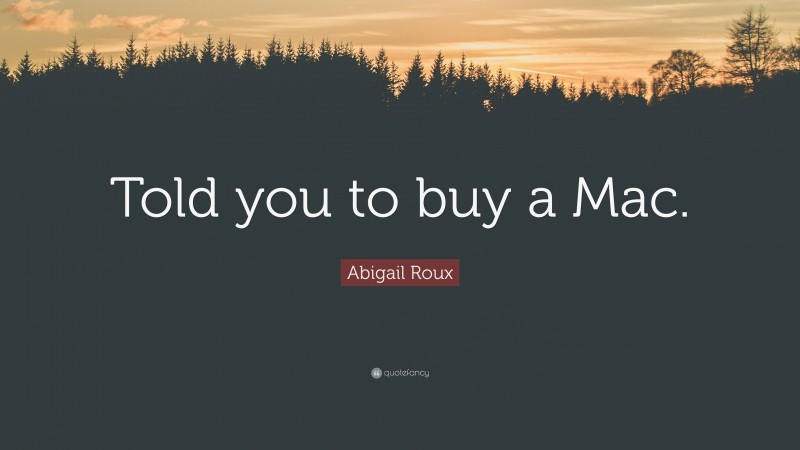 Abigail Roux Quote: “Told you to buy a Mac.”