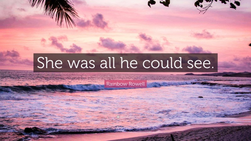 Rainbow Rowell Quote: “She was all he could see.”