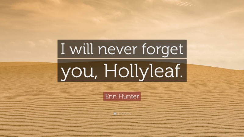 Erin Hunter Quote: “I will never forget you, Hollyleaf.”