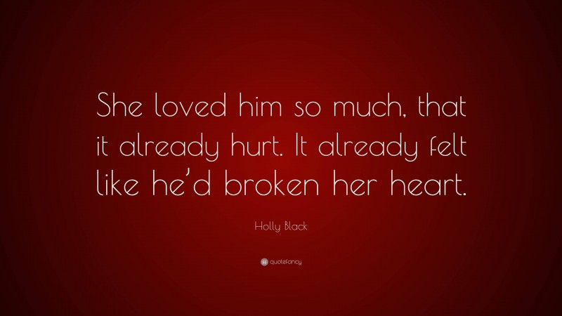 Holly Black Quote: “She loved him so much, that it already hurt. It already felt like he’d broken her heart.”