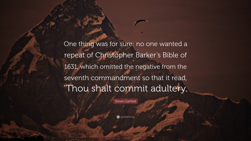 Simon Garfield Quote: “One thing was for sure: no one wanted a repeat of Christopher Barker’s Bible of 1631, which omitted the negative from the seventh commandment so that it read, ‘Thou shalt commit adultery.”
