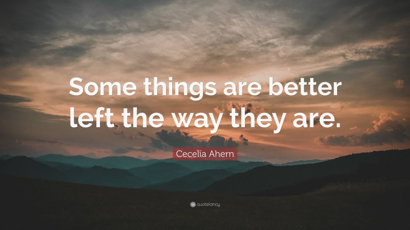 Cecelia Ahern Quote: “Some things are better left the way they are.”