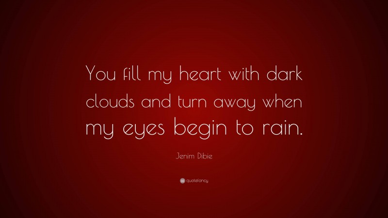 Jenim Dibie Quote: “You fill my heart with dark clouds and turn away when my eyes begin to rain.”