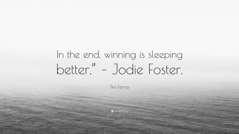Tim Ferriss Quote: “In the end, winning is sleeping better.” – Jodie Foster.”