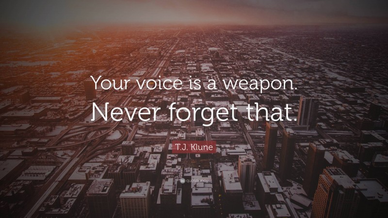 T.J. Klune Quote: “Your voice is a weapon. Never forget that.”