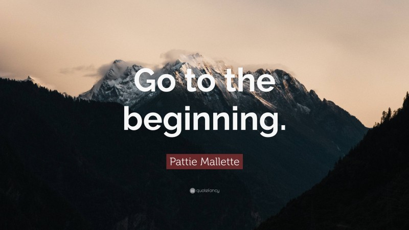 Pattie Mallette Quote: “Go to the beginning.”