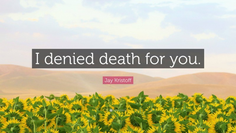 Jay Kristoff Quote: “I denied death for you.”