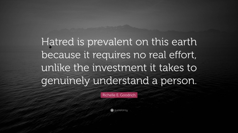 Richelle E. Goodrich Quote: “Hatred is prevalent on this earth because it requires no real effort, unlike the investment it takes to genuinely understand a person.”