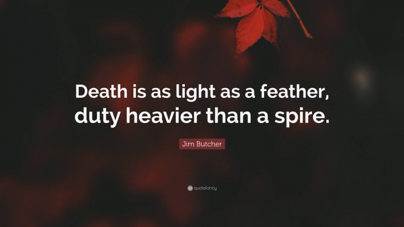 Jim Butcher Quote: “Death is as light as a feather, duty heavier than a spire.”