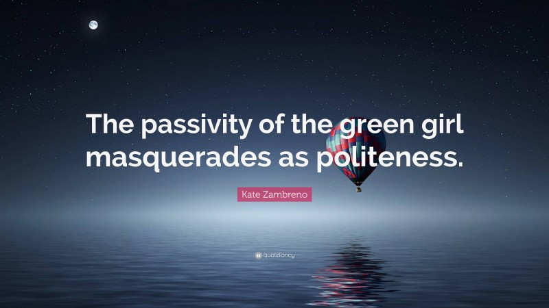 Kate Zambreno Quote: “The passivity of the green girl masquerades as politeness.”