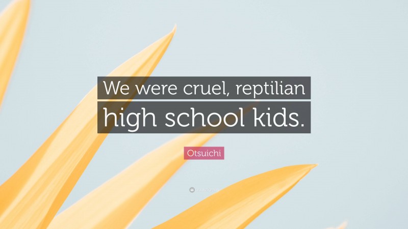 Otsuichi Quote: “We were cruel, reptilian high school kids.”