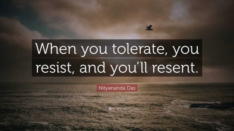 Nityananda Das Quote: “When you tolerate, you resist, and you’ll resent.”