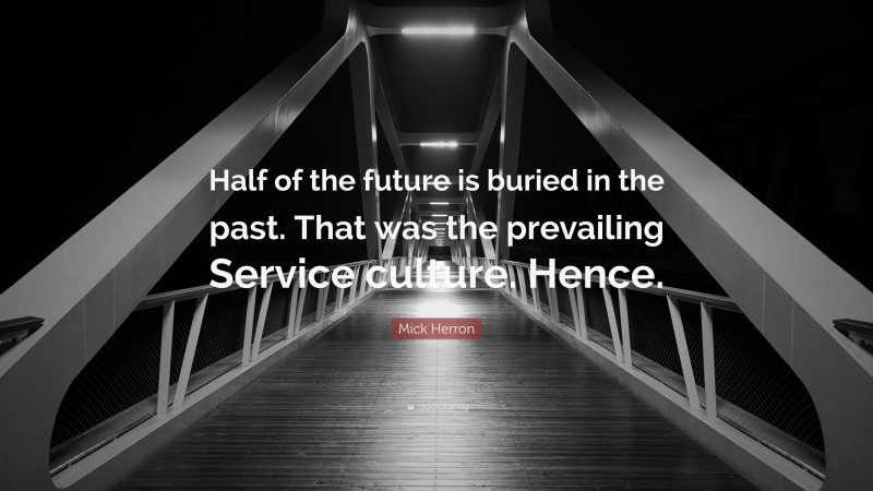 Mick Herron Quote: “Half of the future is buried in the past. That was the prevailing Service culture. Hence.”