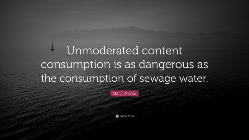Abhijit Naskar Quote: “Unmoderated content consumption is as dangerous as the consumption of sewage water.”