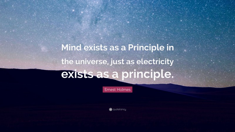 Ernest Holmes Quote: “Mind exists as a Principle in the universe, just as electricity exists as a principle.”