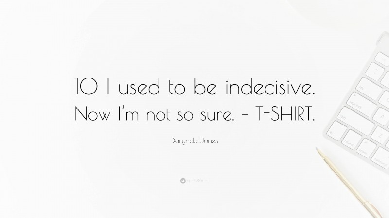 Darynda Jones Quote: “10 I used to be indecisive. Now I’m not so sure. – T-SHIRT.”