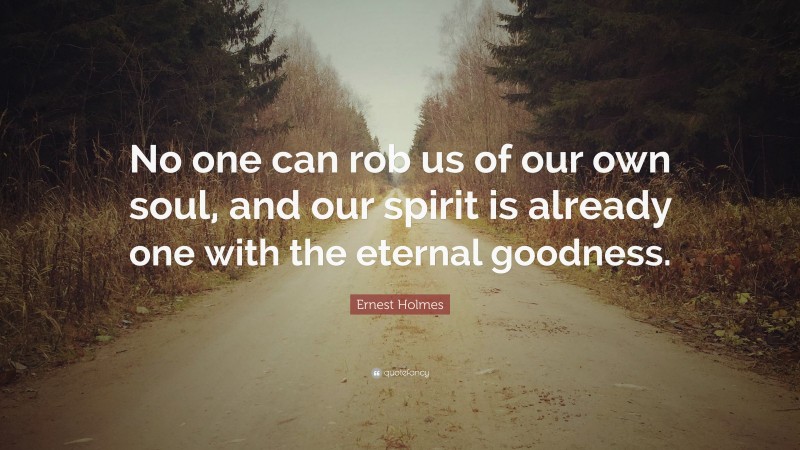 Ernest Holmes Quote: “No one can rob us of our own soul, and our spirit is already one with the eternal goodness.”