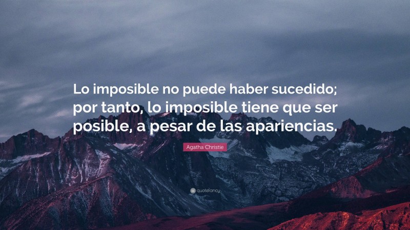 Agatha Christie Quote: “Lo imposible no puede haber sucedido; por tanto, lo imposible tiene que ser posible, a pesar de las apariencias.”