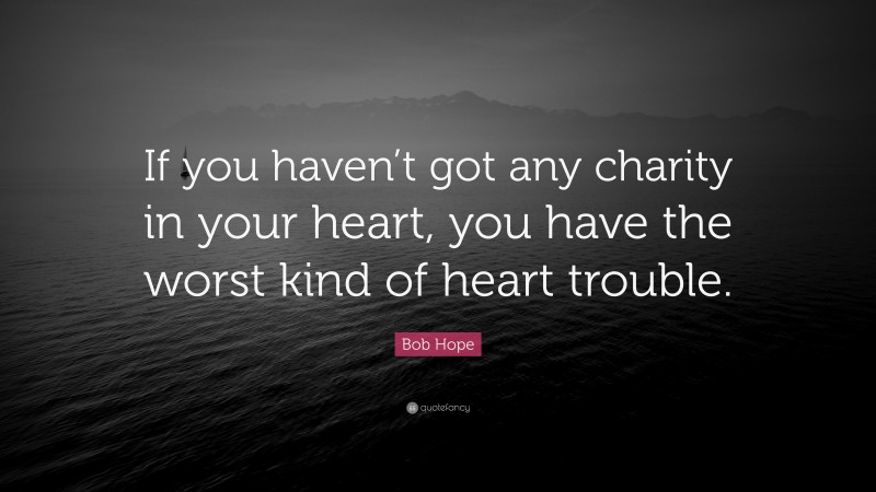Bob Hope Quote: “If you haven’t got any charity in your heart, you have the worst kind of heart trouble.”