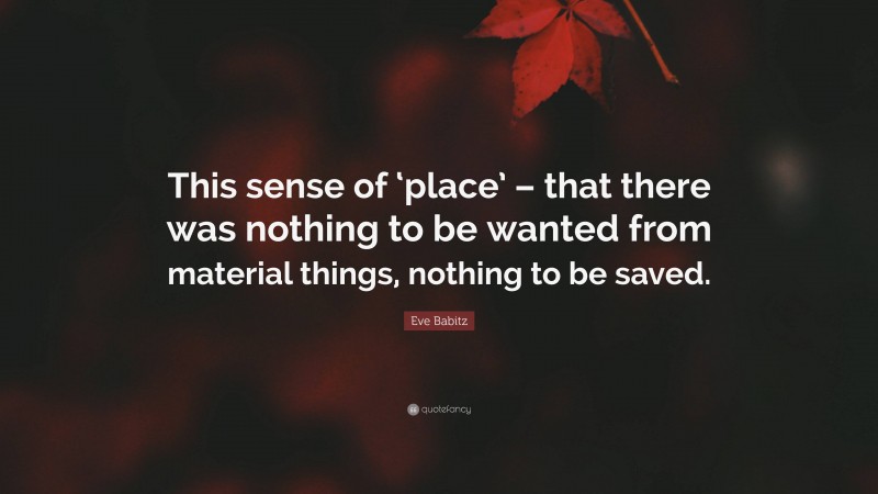 Eve Babitz Quote: “This sense of ‘place’ – that there was nothing to be wanted from material things, nothing to be saved.”