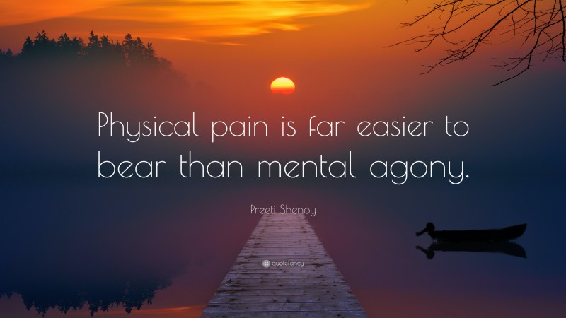 Preeti Shenoy Quote: “Physical pain is far easier to bear than mental agony.”