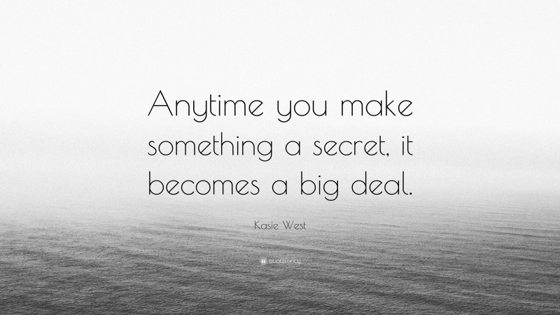 Kasie West Quote: “Anytime you make something a secret, it becomes a big deal.”
