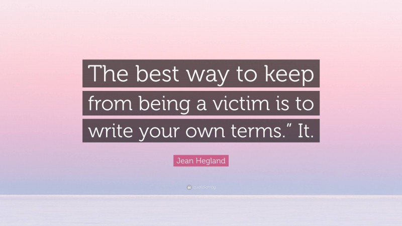 Jean Hegland Quote: “The best way to keep from being a victim is to write your own terms.” It.”