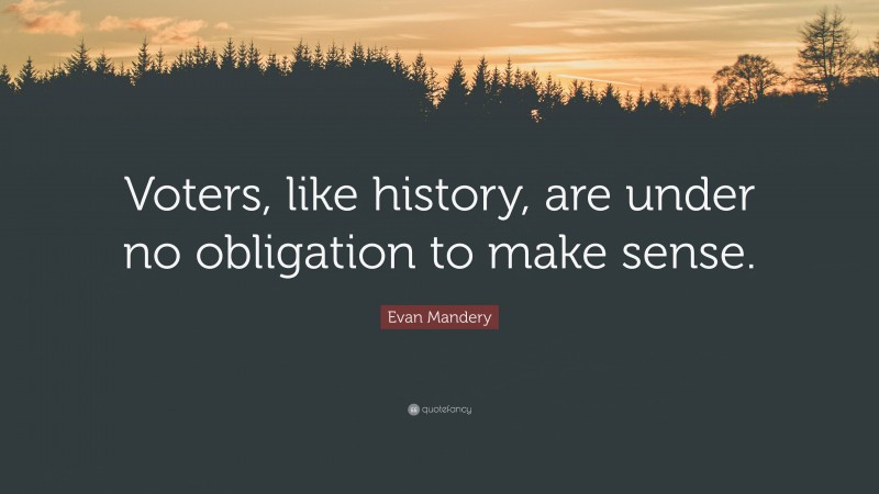 Evan Mandery Quote: “Voters, like history, are under no obligation to make sense.”